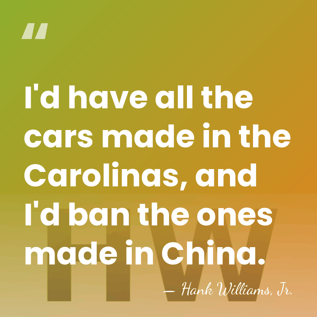 I'd have all the cars made in the Carolinas, and I'd ban&hellip; - Hank Williams, Jr.