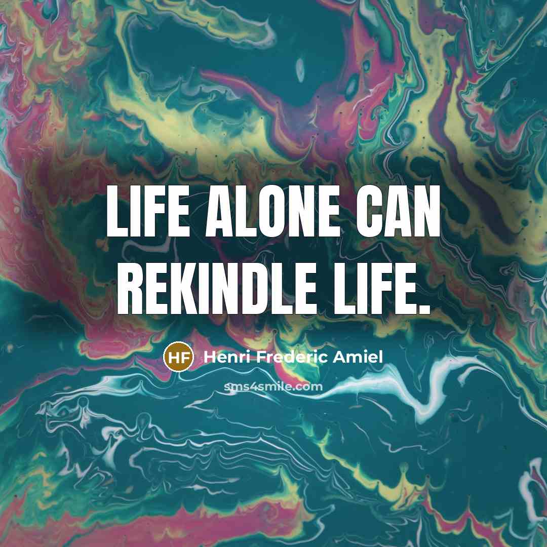 “Life alone can rekindle life.…” quote by Henri Frederic Amiel