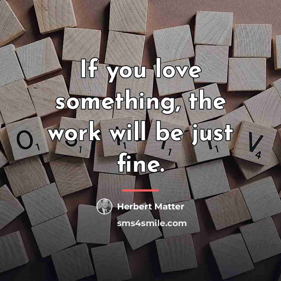 “If you love something, the work will be just fine.…” quote by Herbert Matter