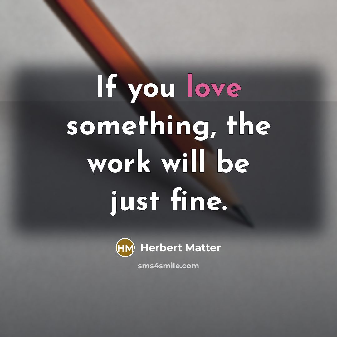 “If you love something, the work will be just fine.” quote by Herbert Matter