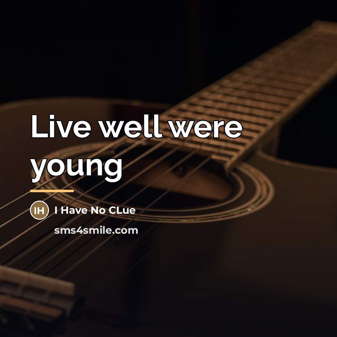 “Live well were young…” quote by I Have No Clue