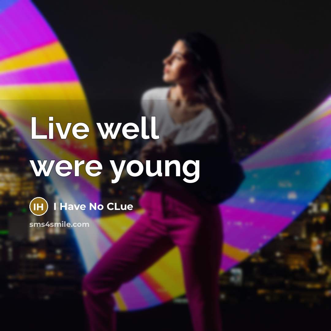 “Live well were young” quote by I Have No Clue