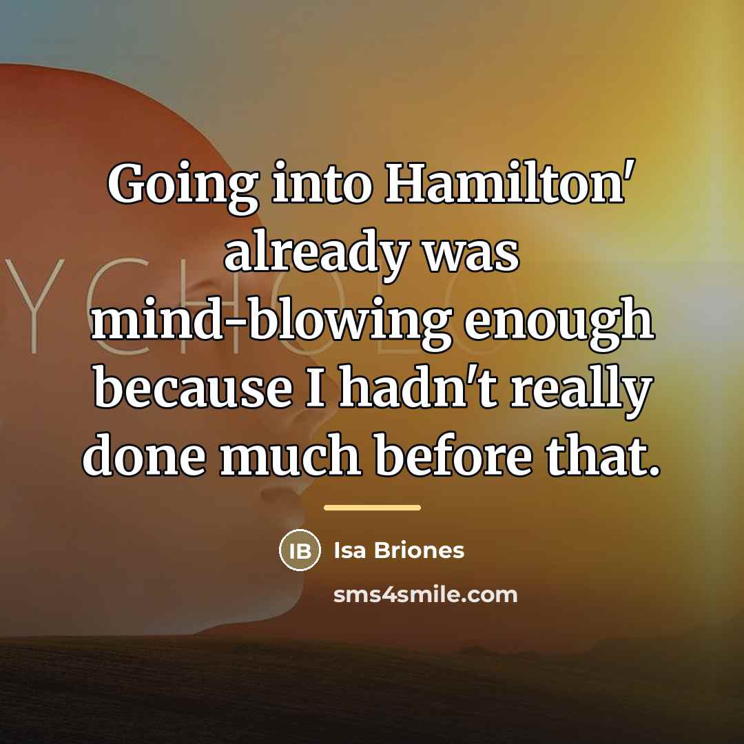 “Going into Hamilton' already was mind-blowing enough because I hadn't…” quote by Isa Briones