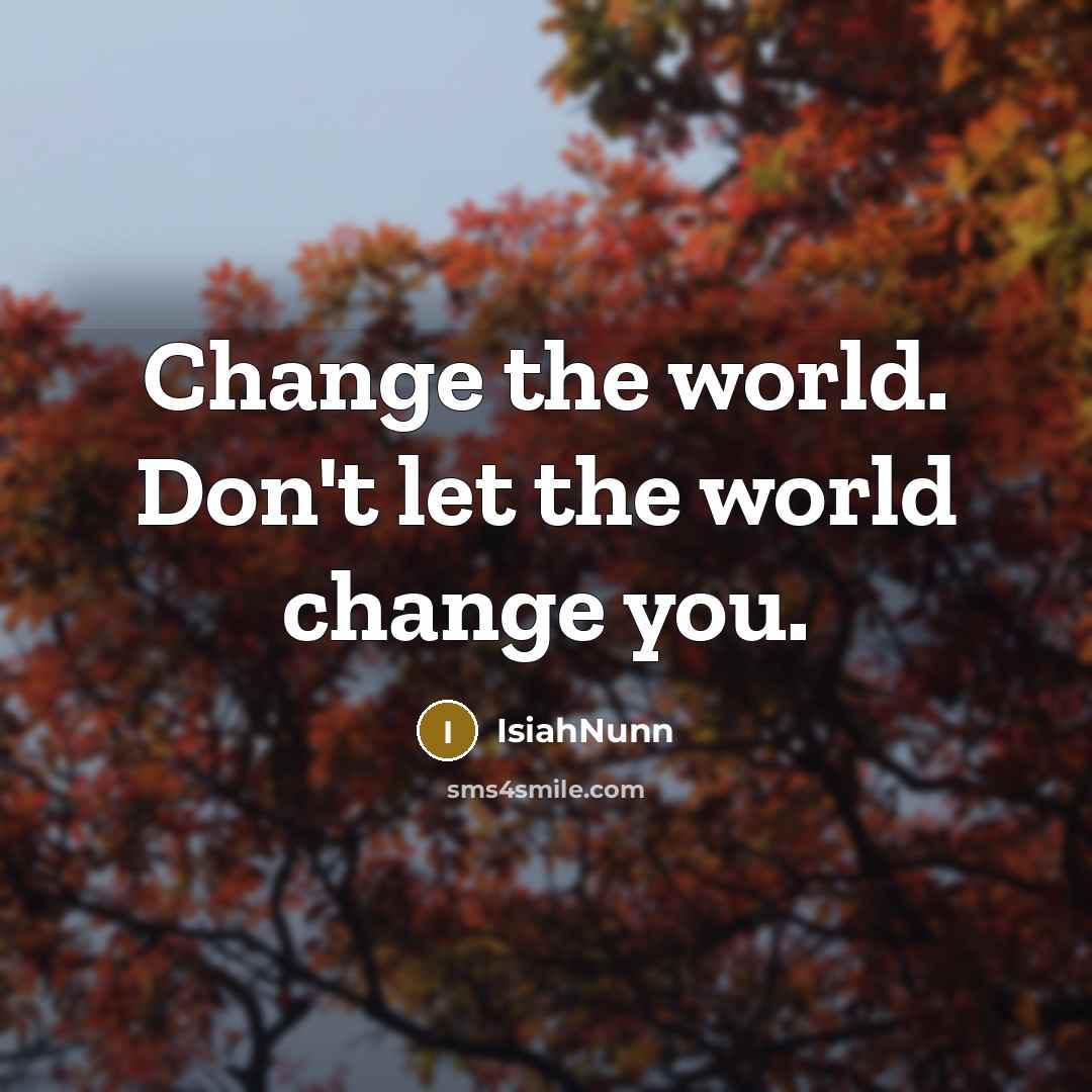 “Change the world. Don't let the world change you.…” quote by Isiahnunn