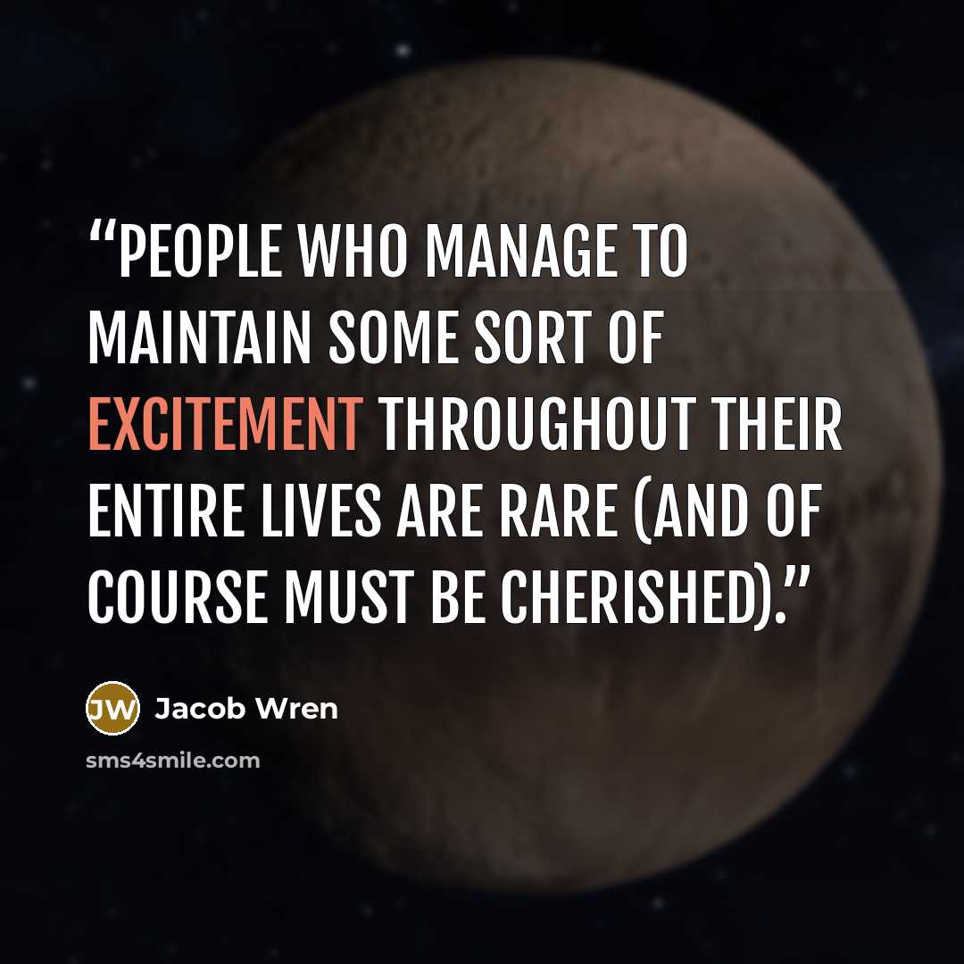 “People who manage to maintain some sort of excitement throughout their entire lives are rare (and of course must be cherished).” quote by Jacob Wren