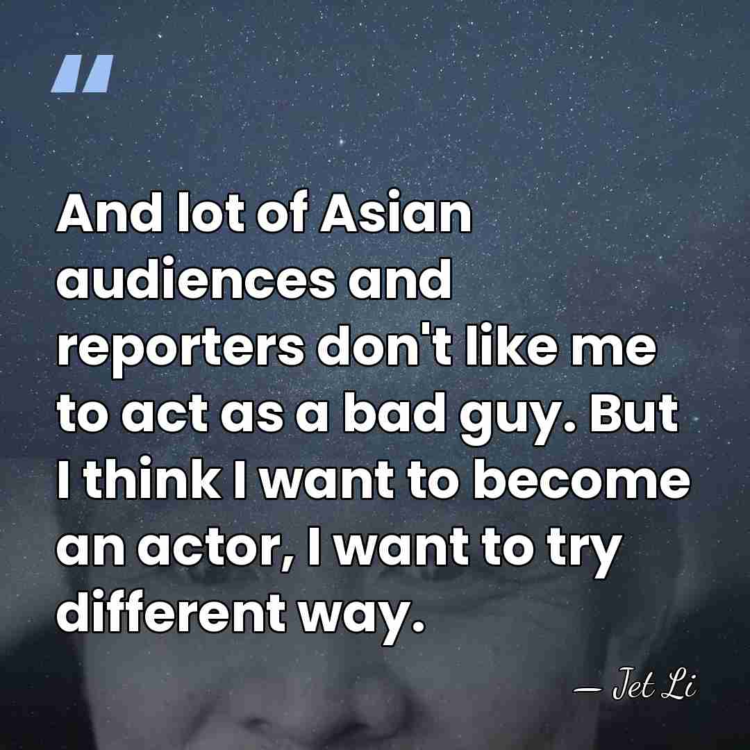 And lot of Asian audiences and reporters don't like me to act&hellip; - Jet Li