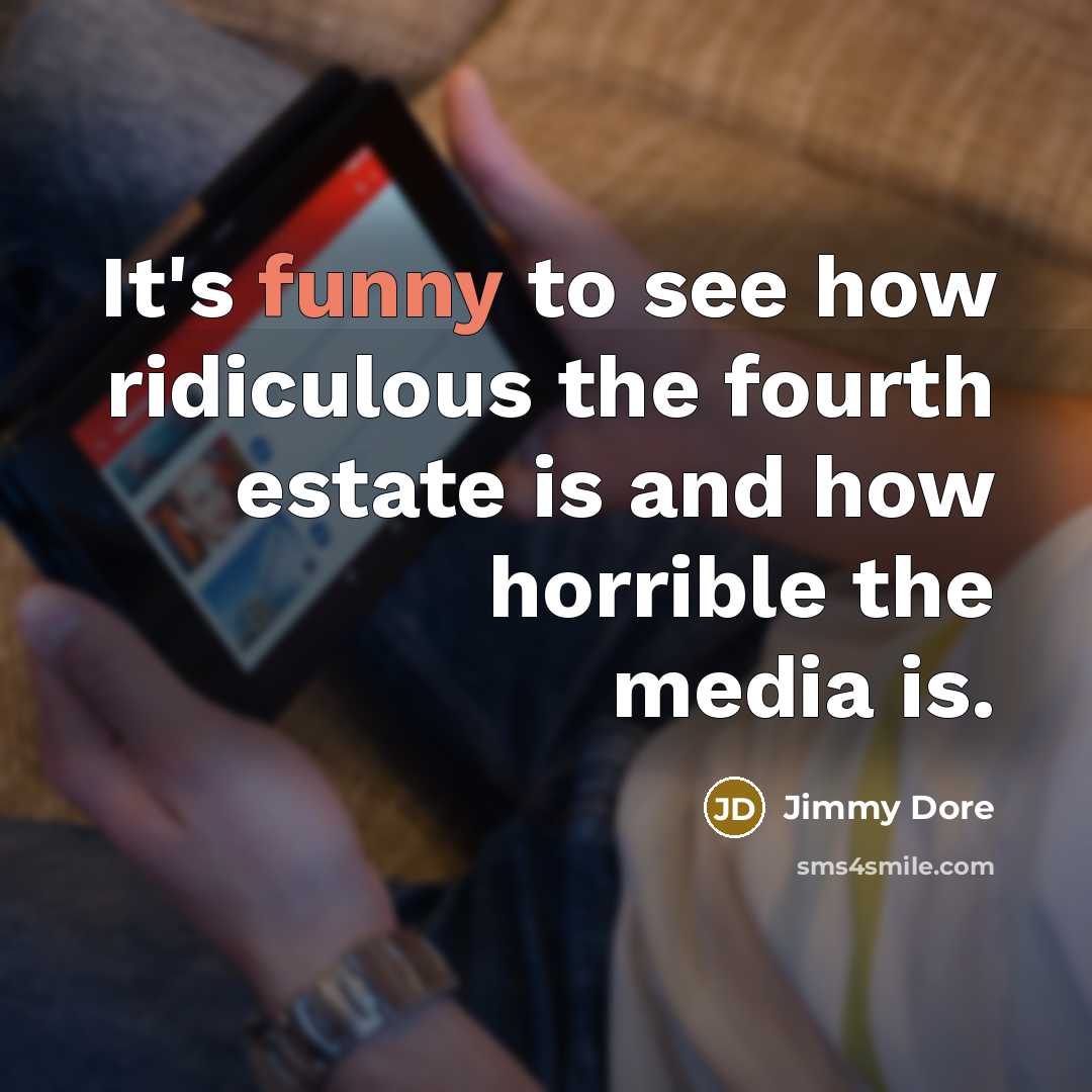 “It's funny to see how ridiculous the fourth estate is…” quote by Jimmy Dore