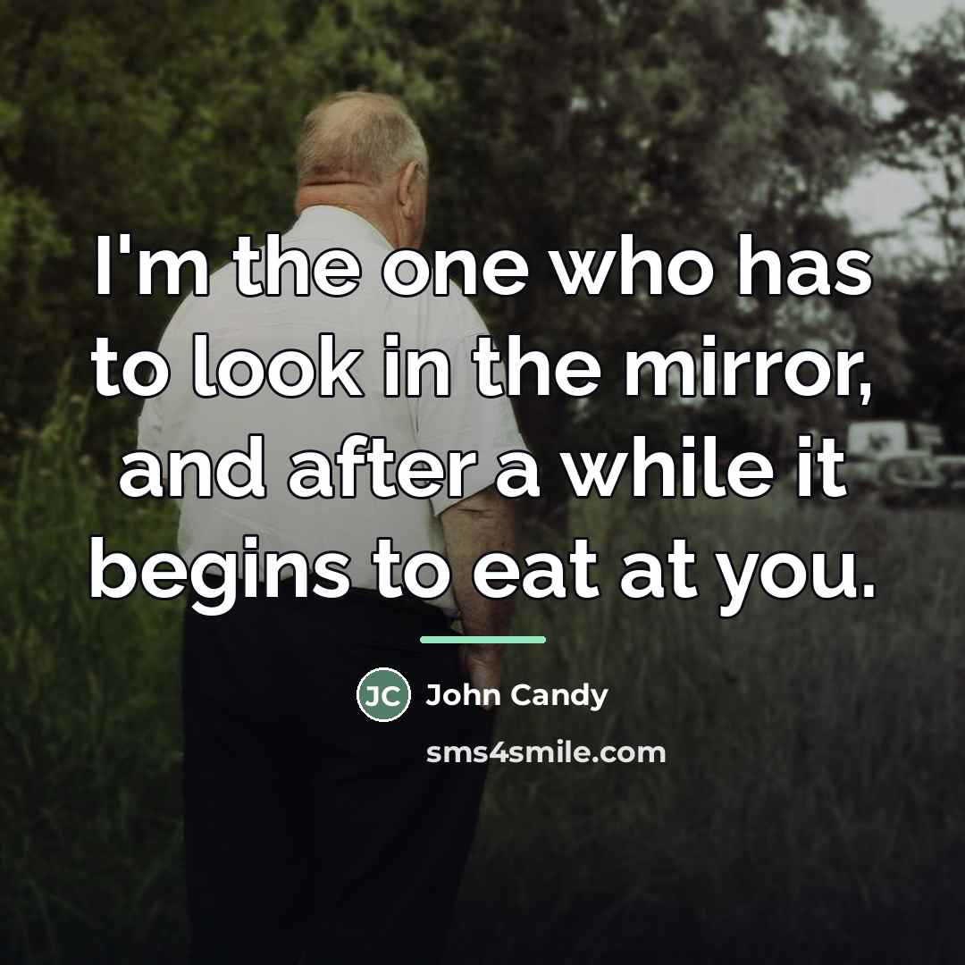 “I'm the one who has to look in the mirror,…” quote by John Candy