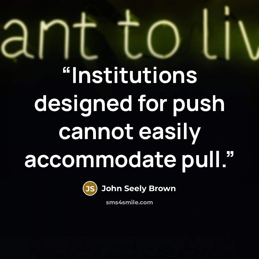 “Institutions designed for push cannot easily accommodate pull.” quote by John Seely Brown