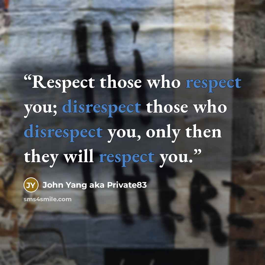 “Respect those who respect you; disrespect those who disrespect you, only then they will respect you.” quote by John Yang aka Private83