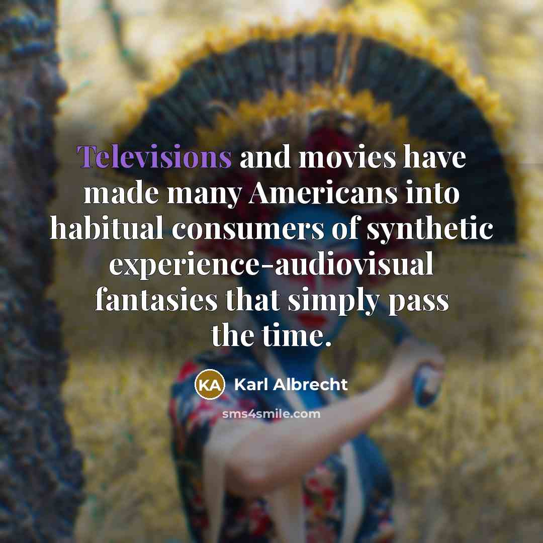 “Televisions and movies have made many Americans into habitual consumers…” quote by Karl Albrecht