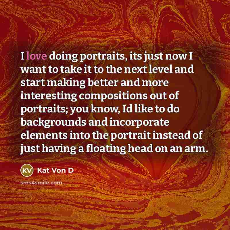 “I love doing portraits, its just now I want to…” quote by Kat Von D