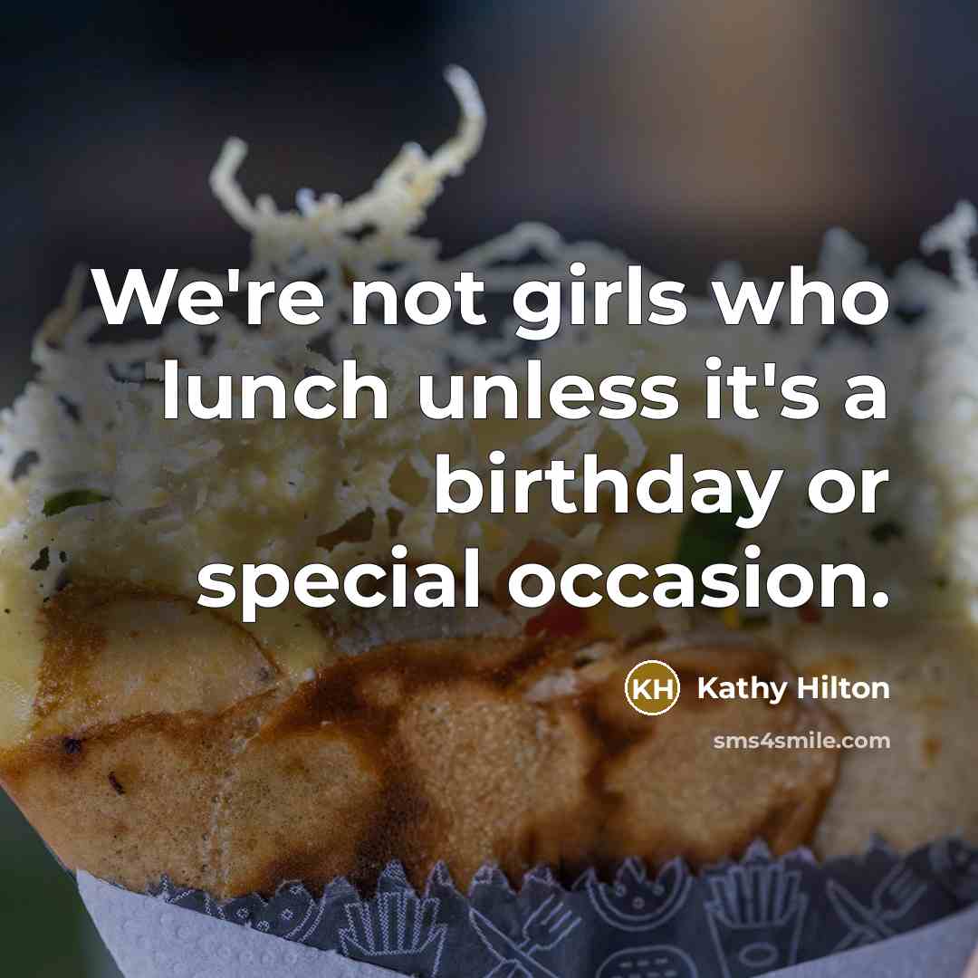“We're not girls who lunch unless it's a birthday or…” quote by Kathy Hilton