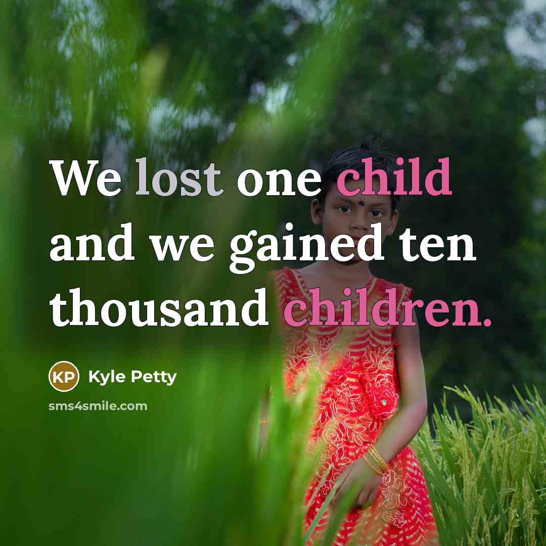 “We lost one child and we gained ten thousand children.…” quote by Kyle Petty