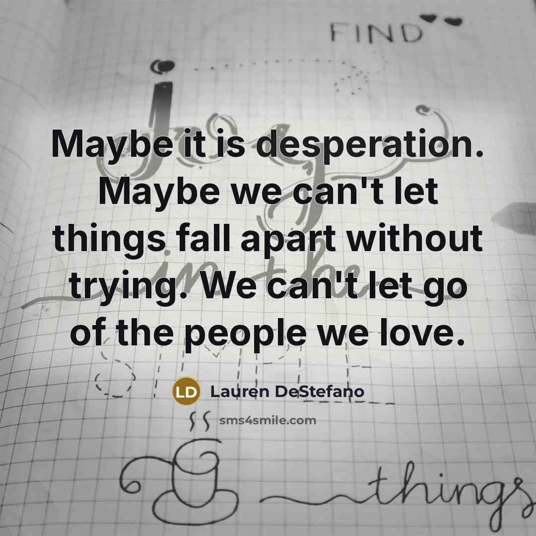 “Maybe it is desperation. Maybe we can't let things fall…” quote by Lauren DeStefano