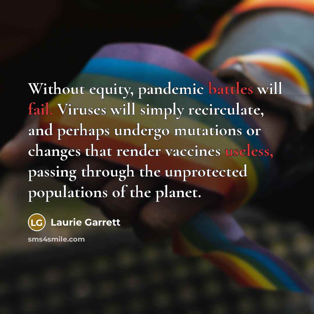 “Without equity, pandemic battles will fail. Viruses will simply recirculate,…” quote by Laurie Garrett