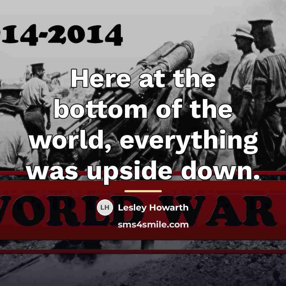 “Here at the bottom of the world, everything was upside…” quote by Lesley Howarth