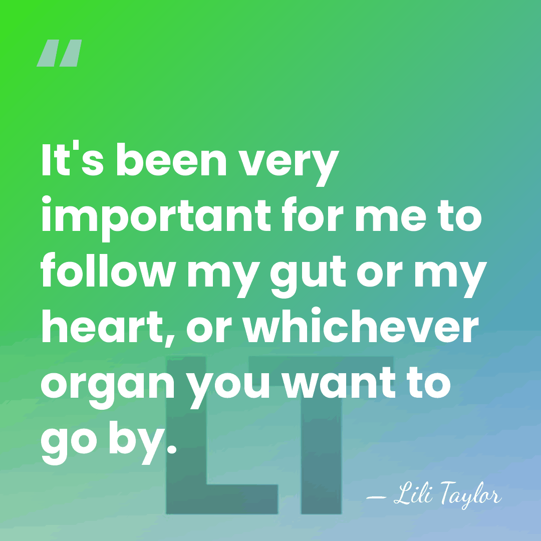 It's been very important for me to follow my gut or my&hellip; - Lili Taylor