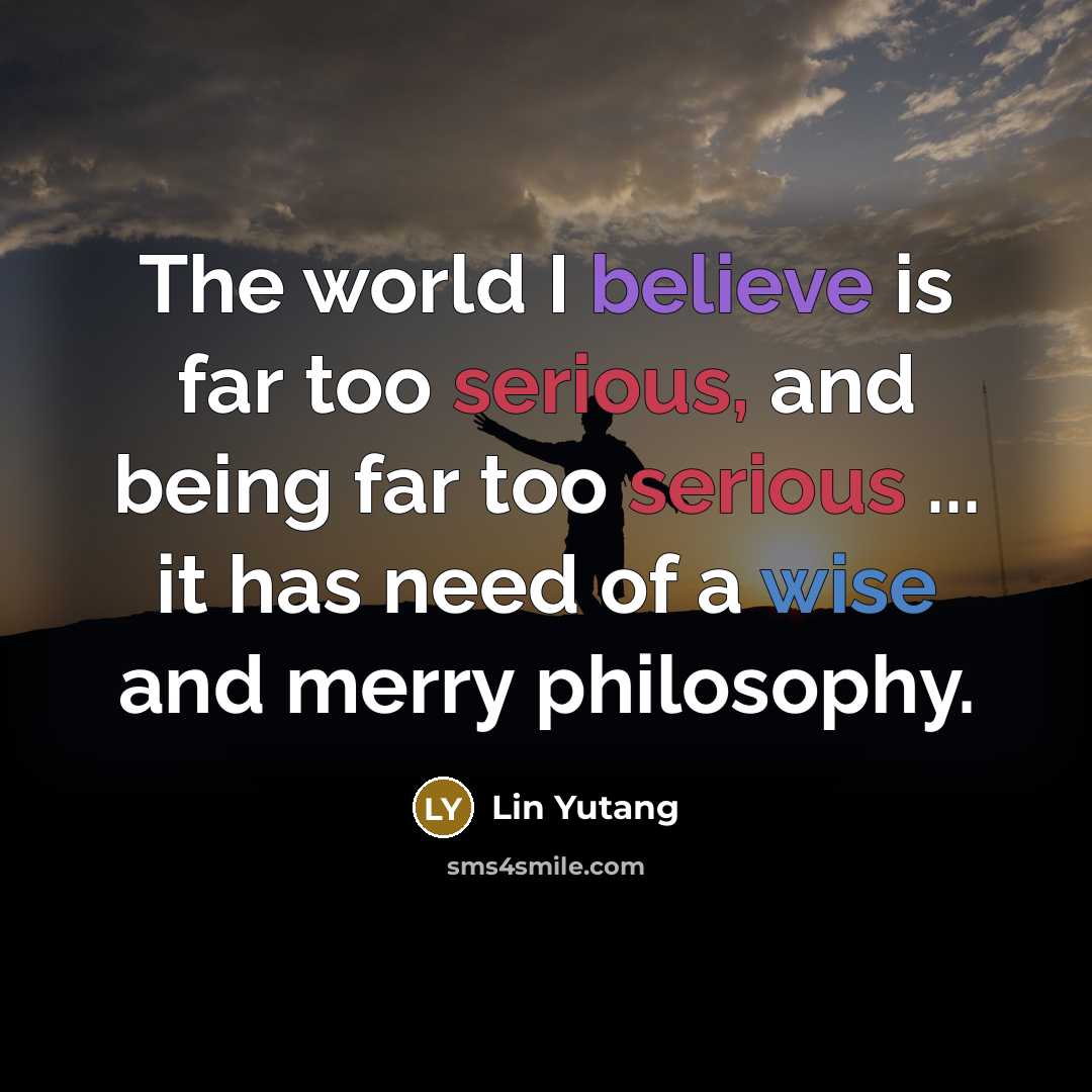 “The world I believe is far too serious, and being…” quote by Lin Yutang