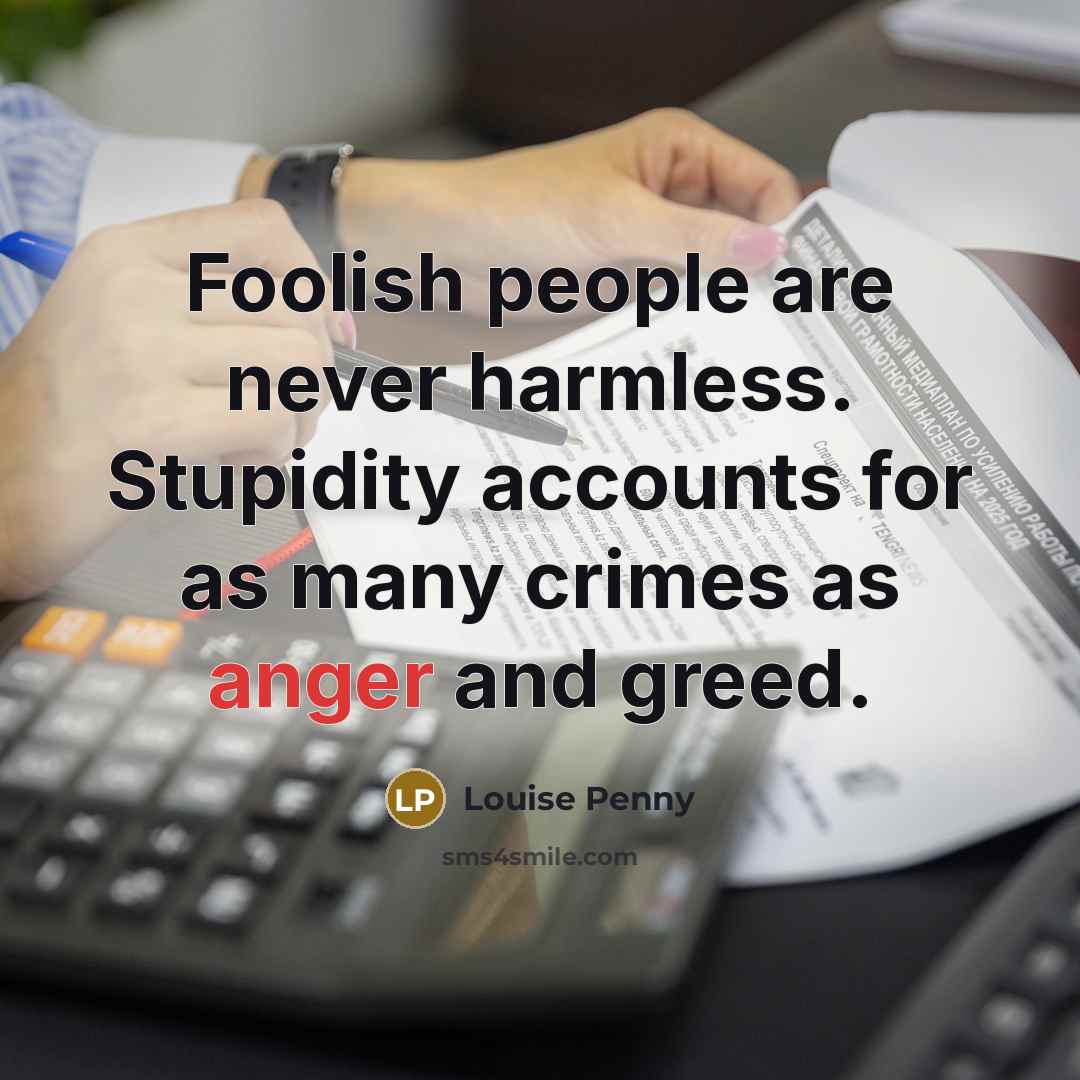 “Foolish people are never harmless. Stupidity accounts for as many…” quote by Louise Penny