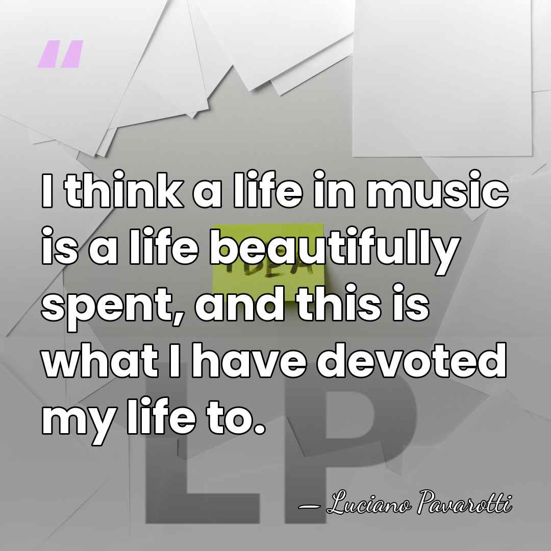 I think a life in music is a life beautifully spent, and&hellip; - Luciano Pavarotti