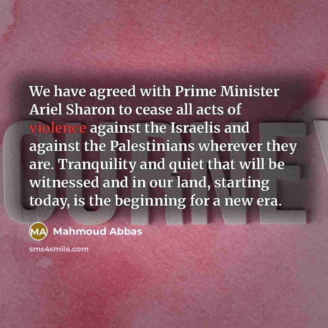 “We have agreed with Prime Minister Ariel Sharon to cease…” quote by Mahmoud Abbas
