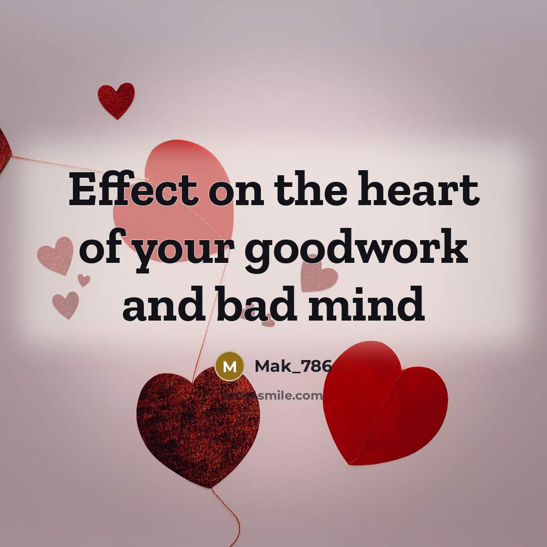 “Effect on the heart of your goodwork and bad mind…” quote by Mak_786