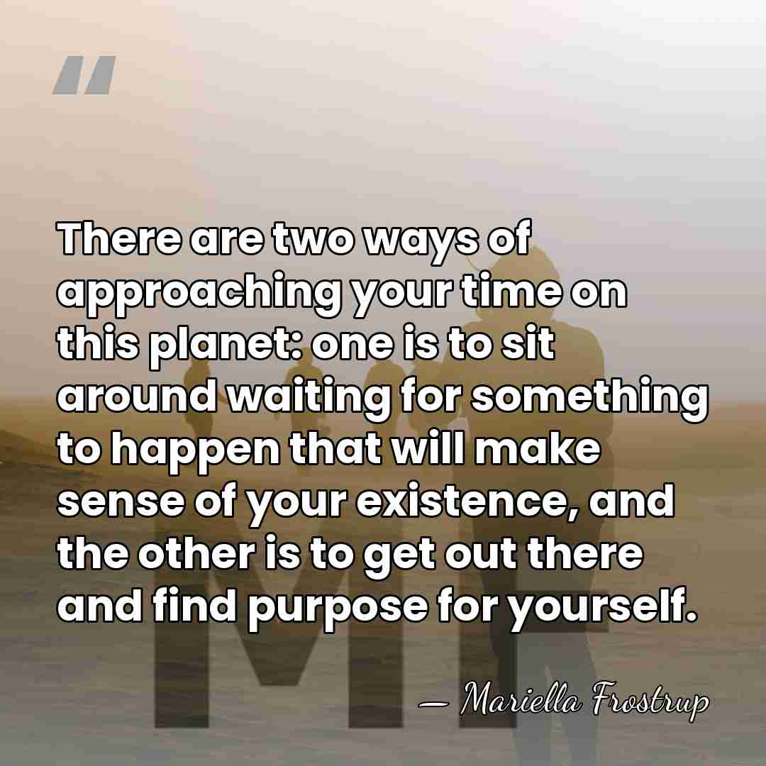 There are two ways of approaching your time on this planet: one&hellip; - Mariella Frostrup