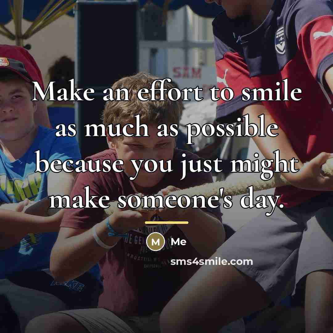 “Make an effort to smile as much as possible because…” quote by Me