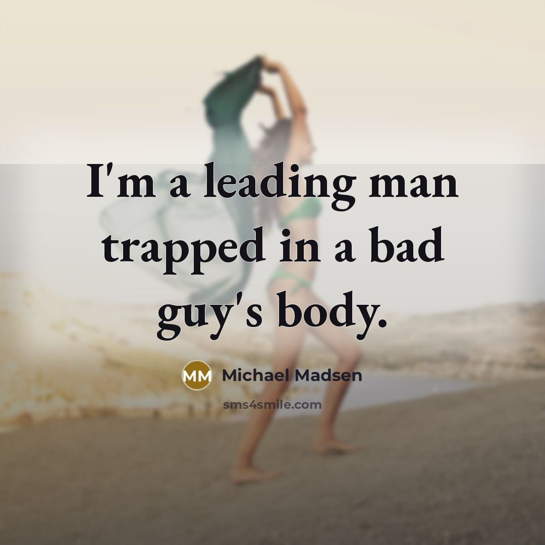 “I'm a leading man trapped in a bad guy's body.…” quote by Michael Madsen