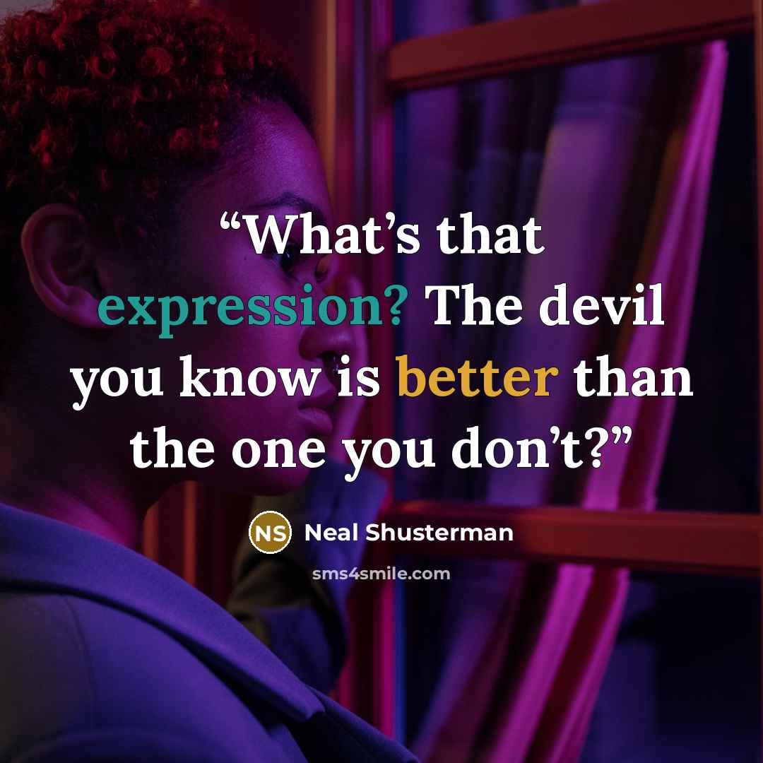 “What’s that expression? The devil you know is better than the one you don’t?” quote by Neal Shusterman