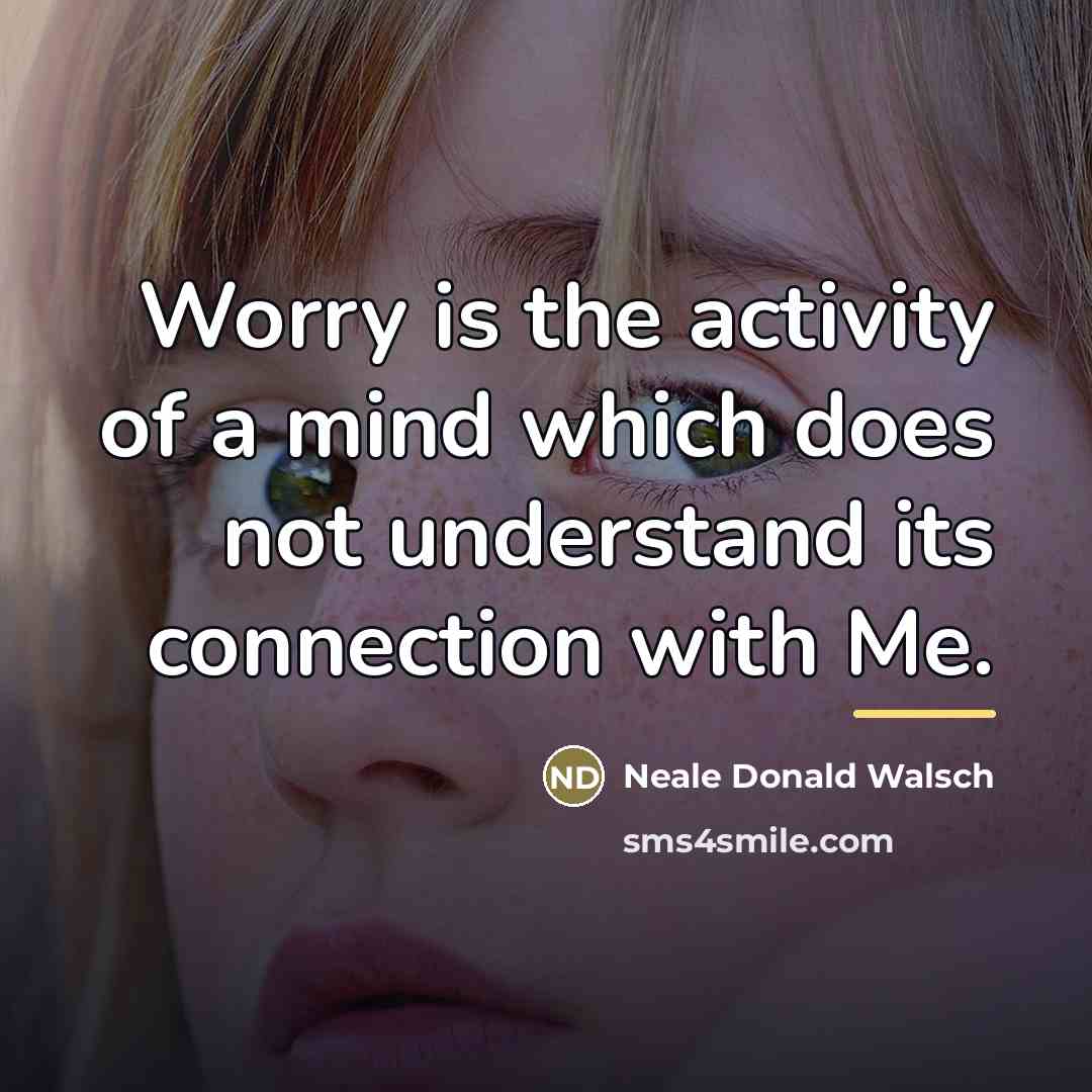 “Worry is the activity of a mind which does not…” quote by Neale Donald Walsch