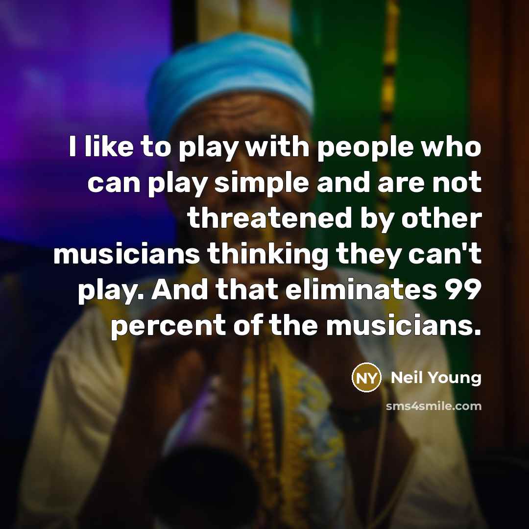 “I like to play with people who can play simple…” quote by Neil Young