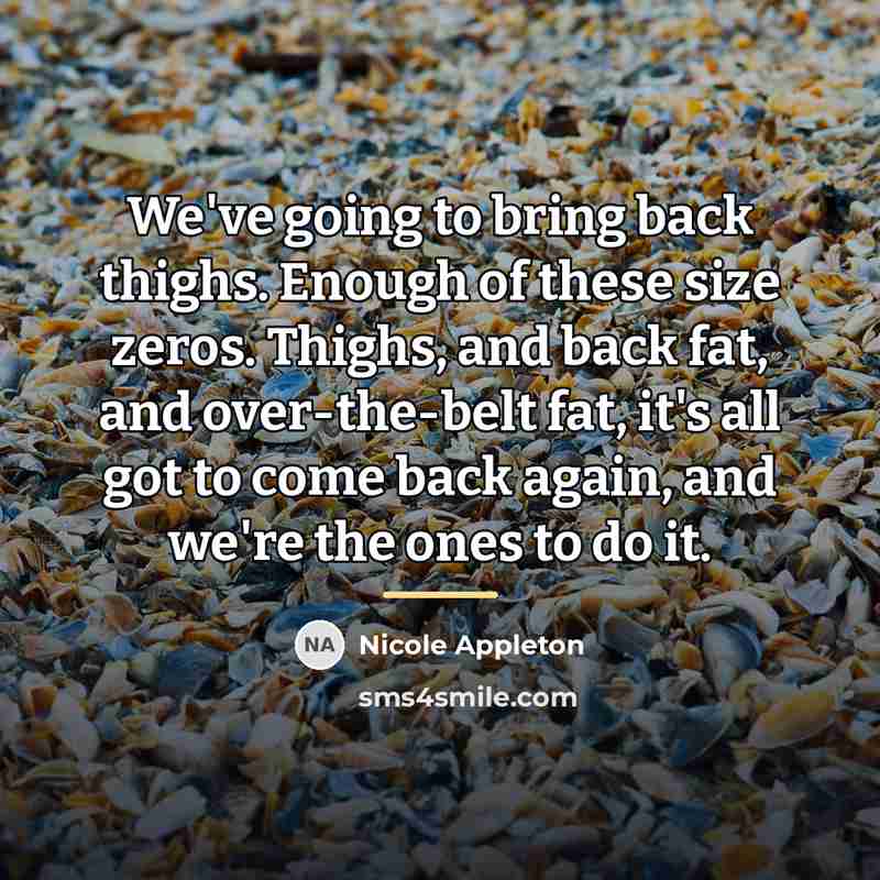 “We've going to bring back thighs. Enough of these size…” quote by Nicole Appleton
