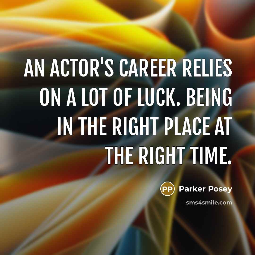“An actor's career relies on a lot of luck. Being in the right place at the right time.” quote by Parker Posey