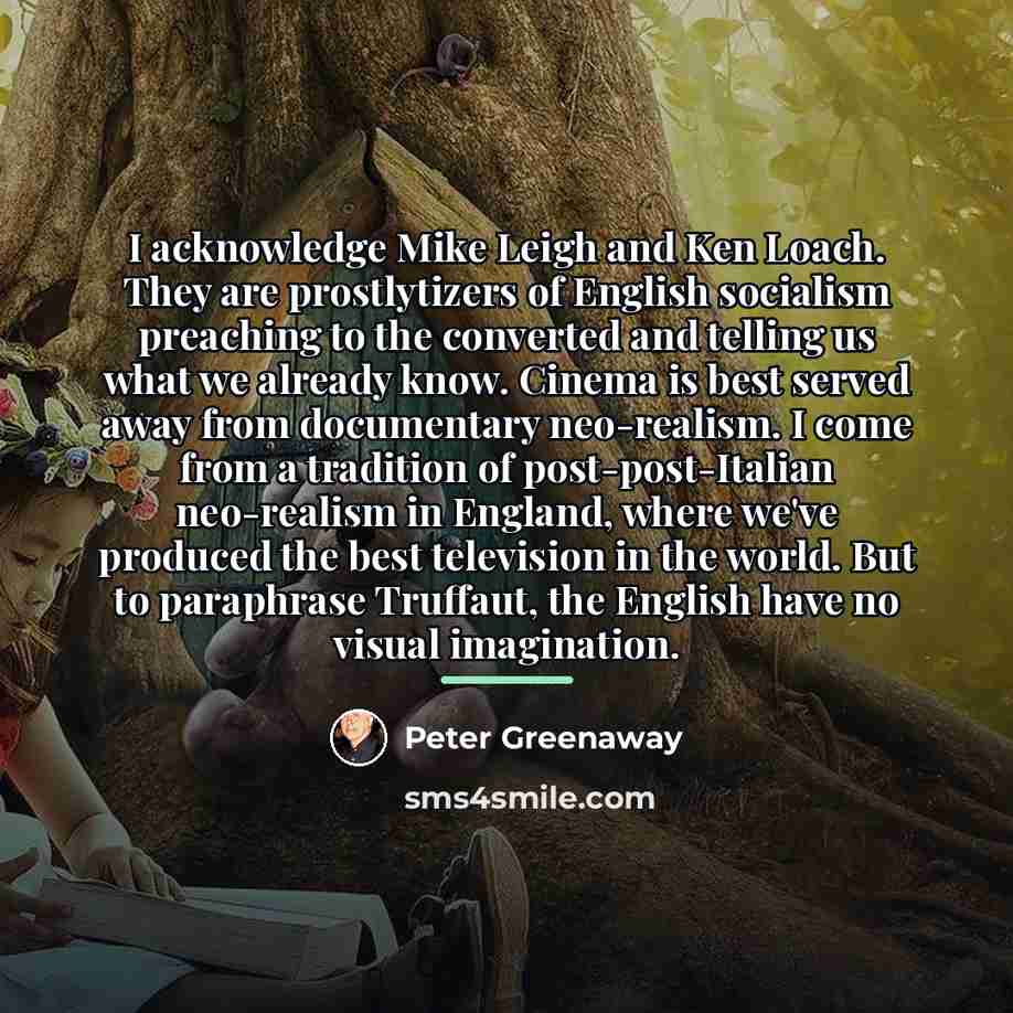 “I acknowledge Mike Leigh and Ken Loach. They are prostlytizers…” quote by Peter Greenaway