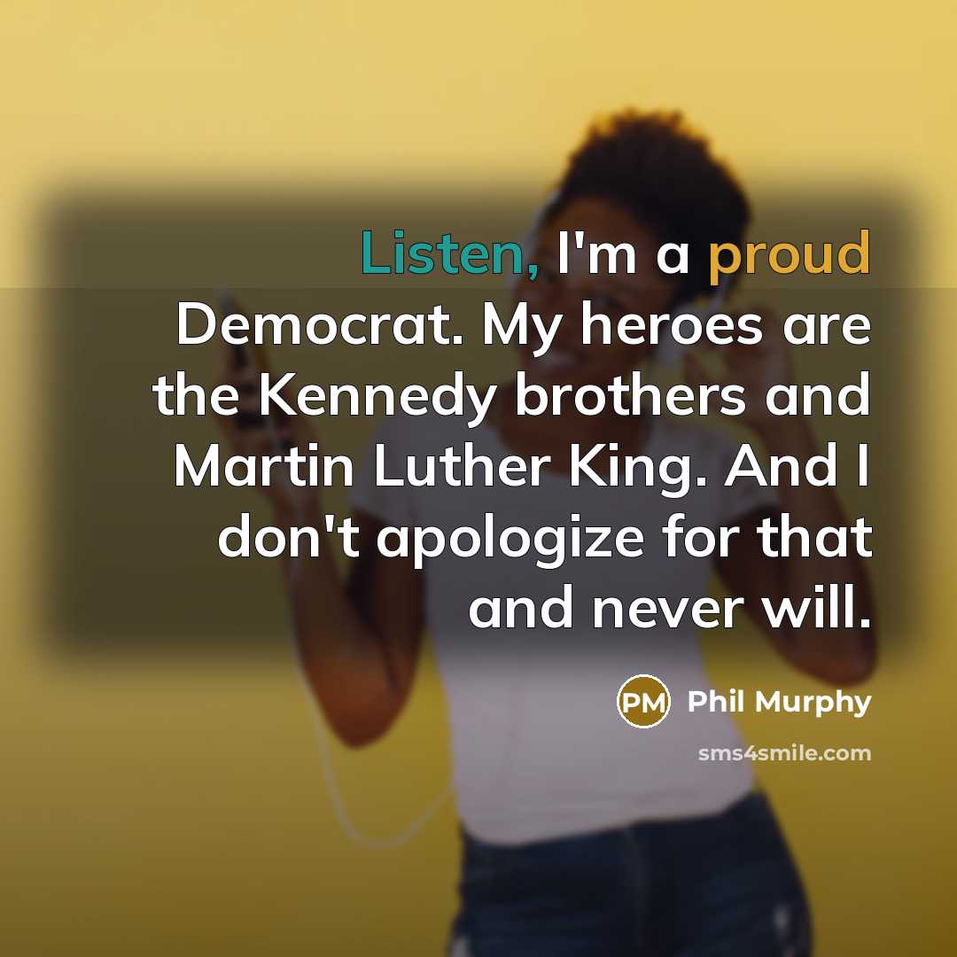 “Listen, I'm a proud Democrat. My heroes are the Kennedy…” quote by Phil Murphy