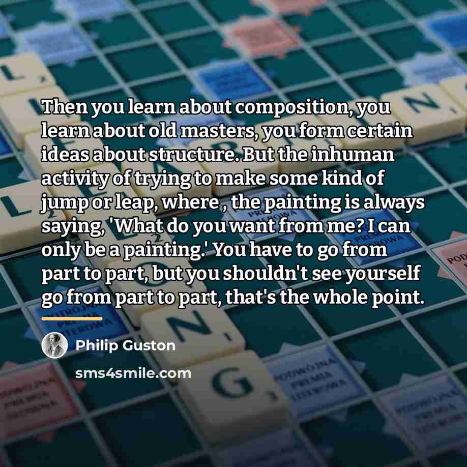 “Then you learn about composition, you learn about old masters,…” quote by Philip Guston