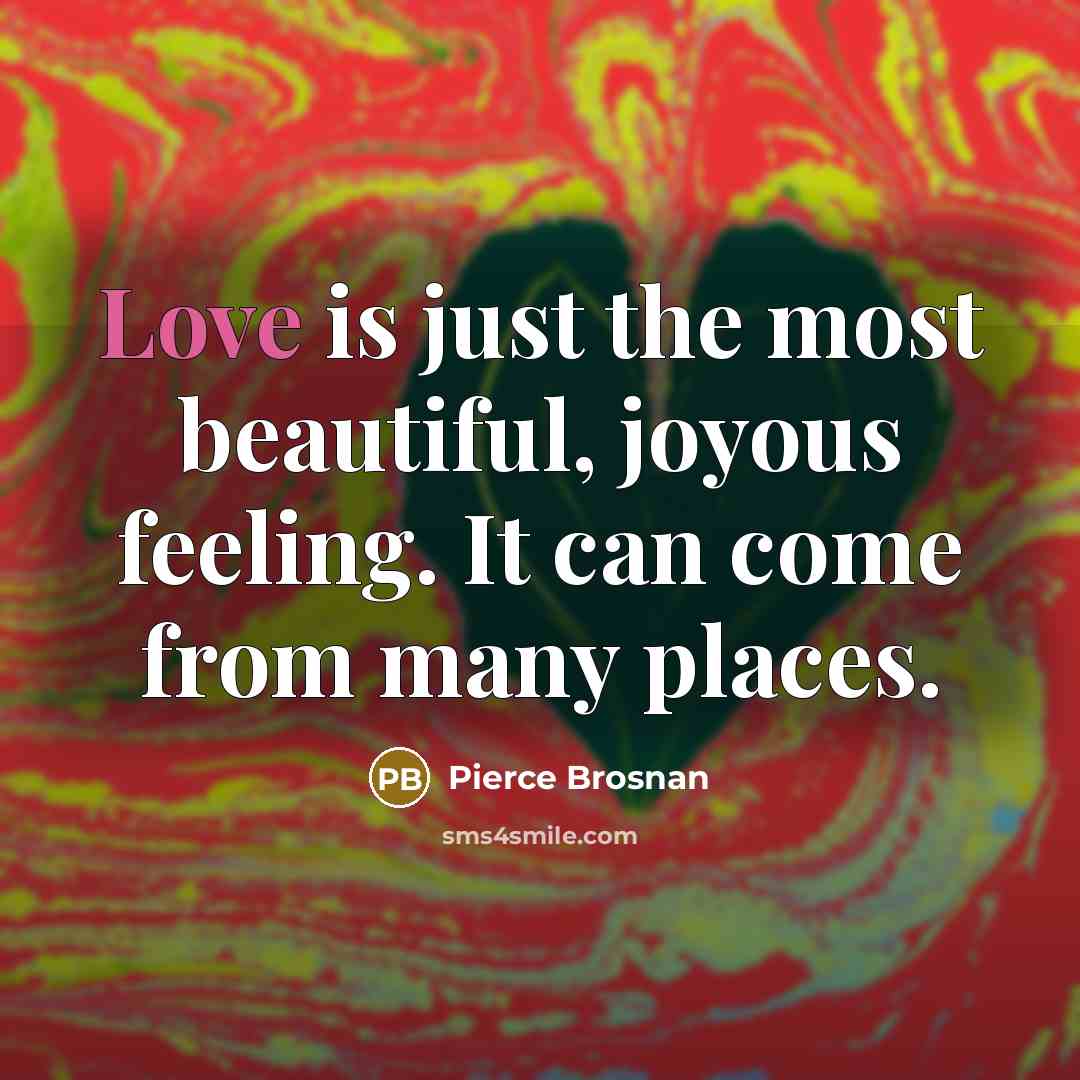 “Love is just the most beautiful, joyous feeling. It can…” quote by Pierce Brosnan