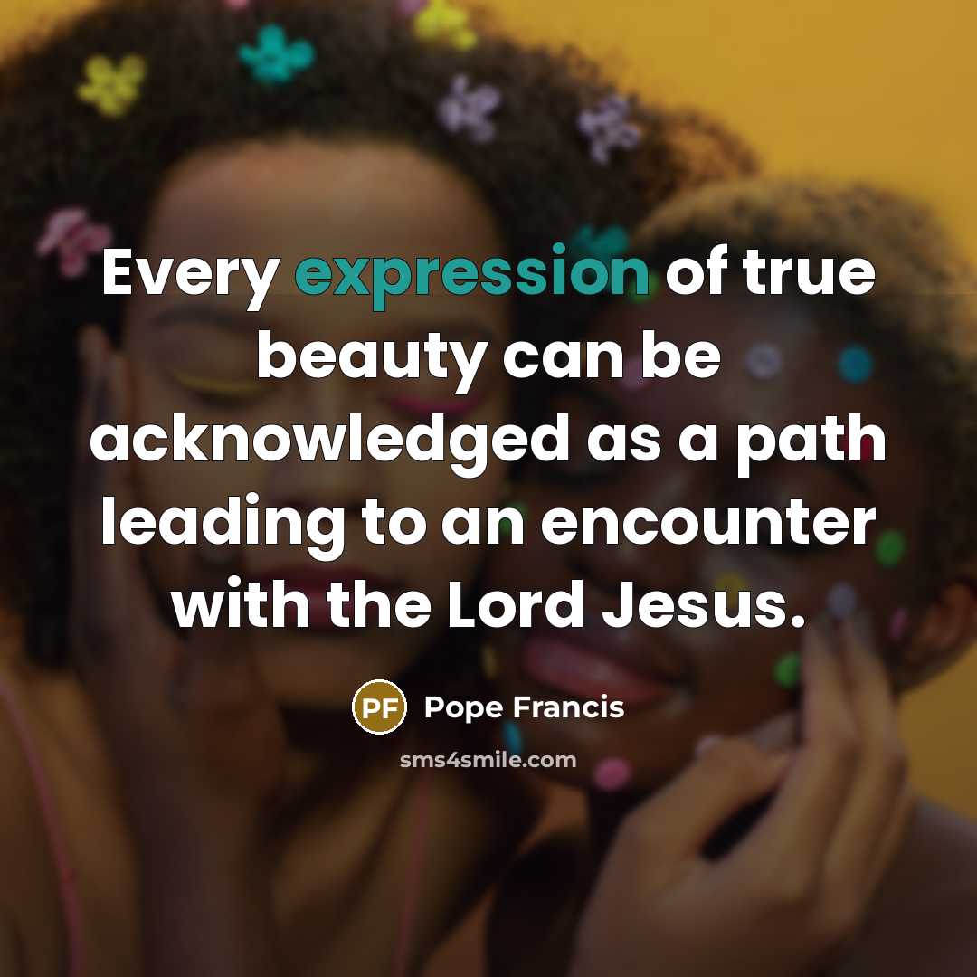 “Every expression of true beauty can be acknowledged as a…” quote by Pope Francis