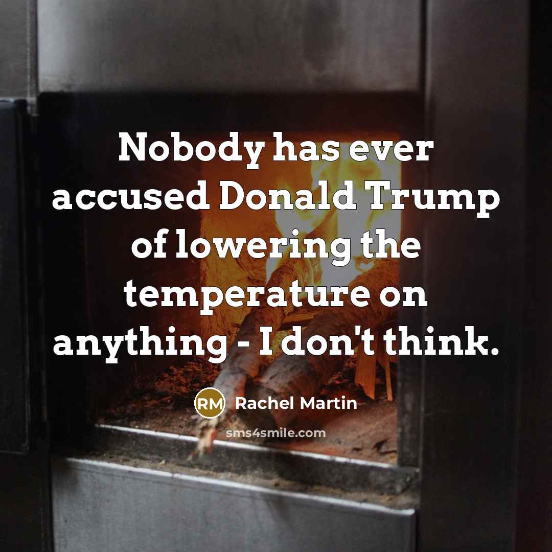 “Nobody has ever accused Donald Trump of lowering the temperature…” quote by Rachel Martin