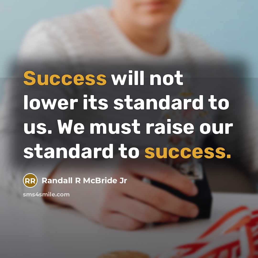 “Success will not lower its standard to us. We must raise our standard to success.” quote by Randall R McBride Jr