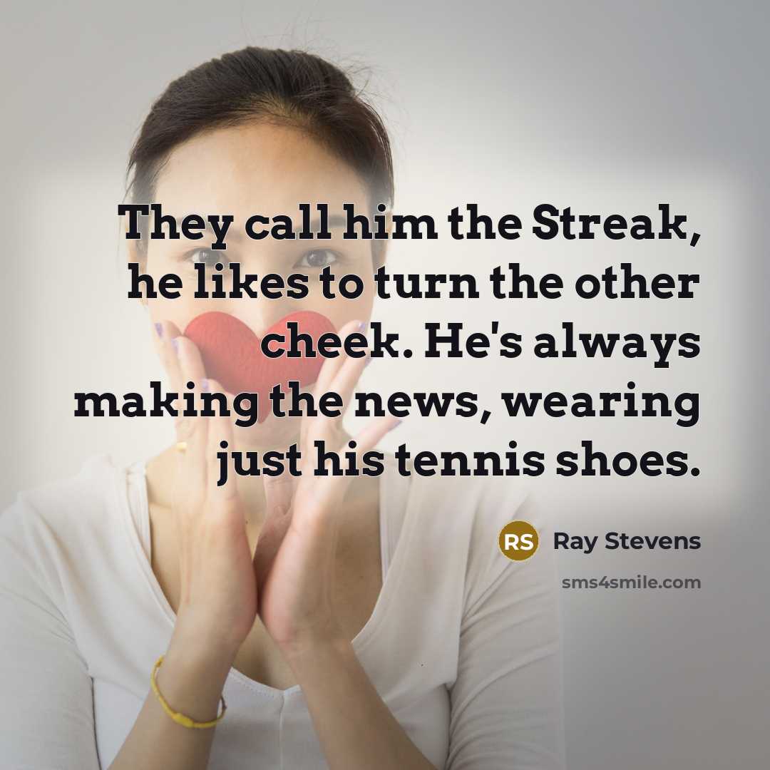 “They call him the Streak, he likes to turn the…” quote by Ray Stevens
