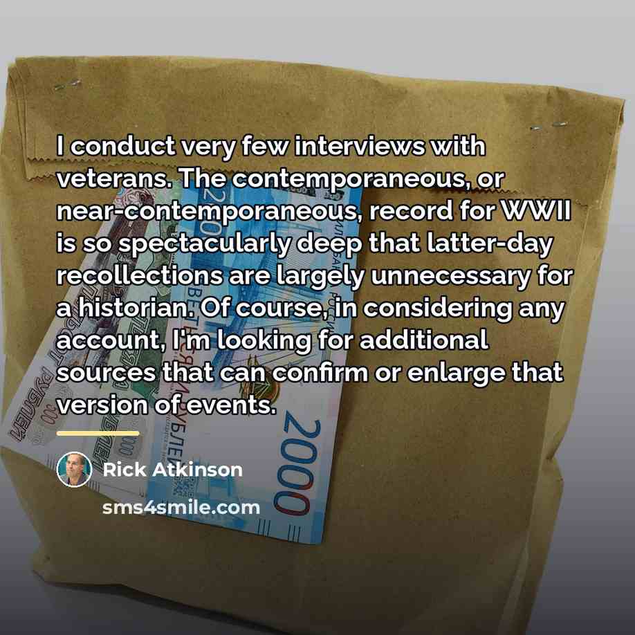 “I conduct very few interviews with veterans. The contemporaneous, or…” quote by Rick Atkinson
