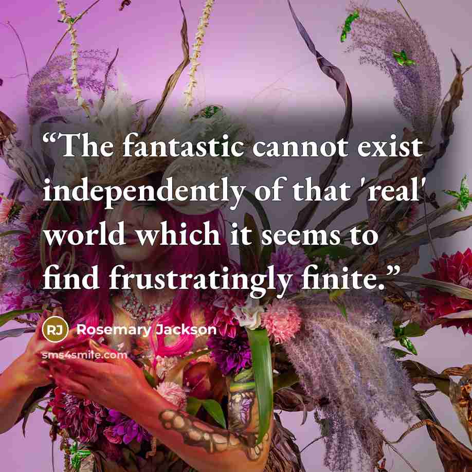 “The fantastic cannot exist independently of that 'real' world which it seems to find frustratingly finite.” quote by Rosemary Jackson