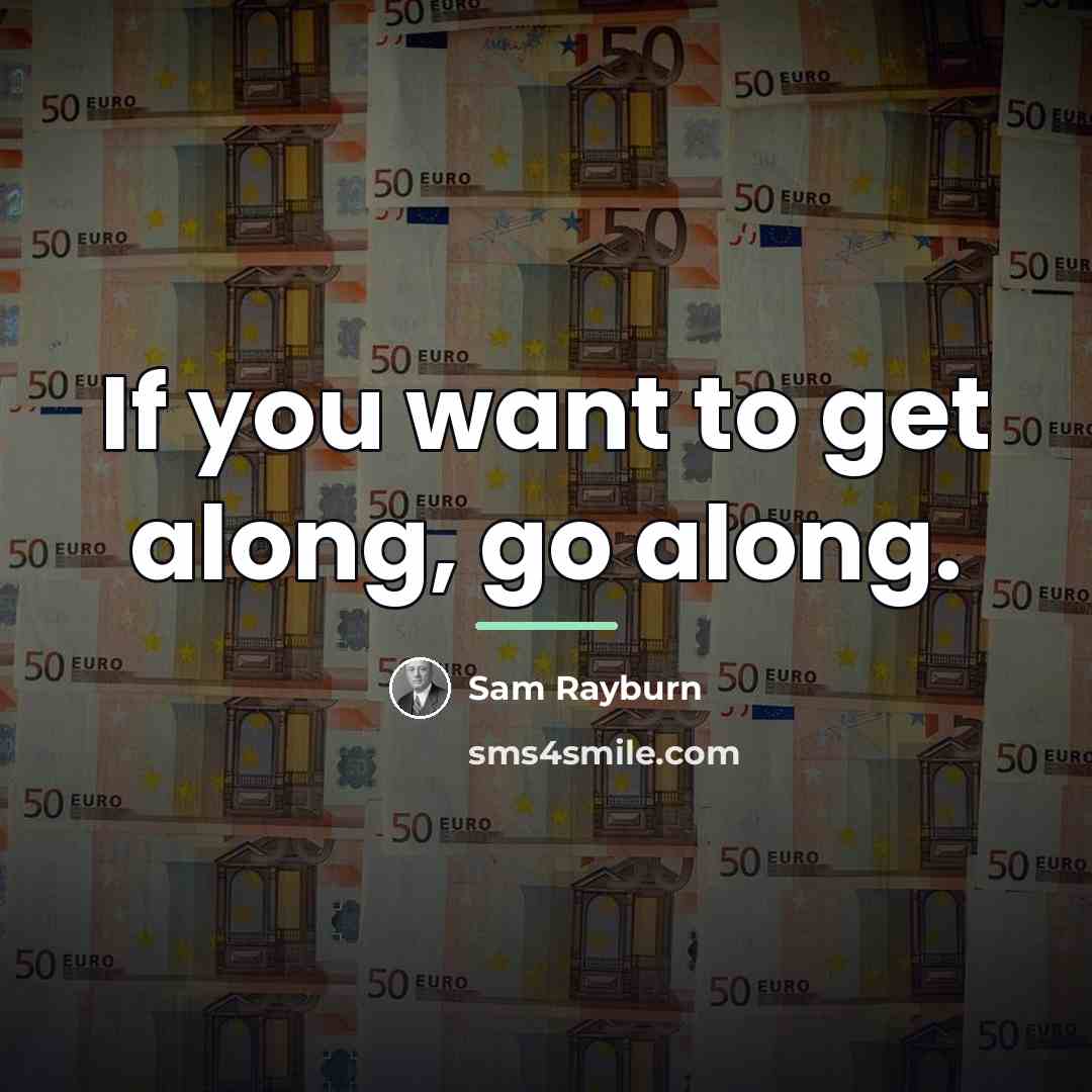 “If you want to get along, go along.…” quote by Sam Rayburn