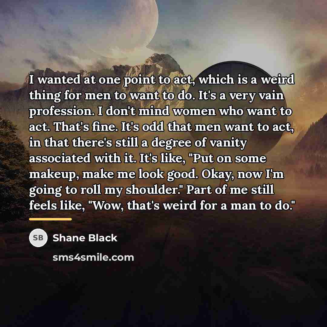 “I wanted at one point to act, which is a…” quote by Shane Black