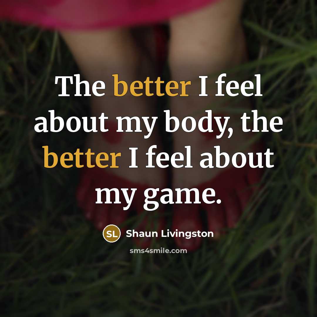 “The better I feel about my body, the better I…” quote by Shaun Livingston