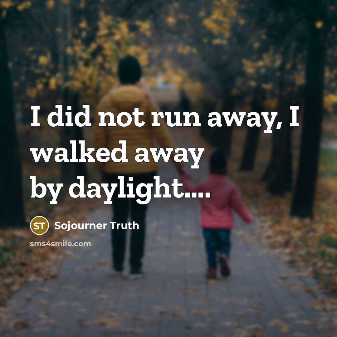 “I did not run away, I walked away by daylight….…” quote by Sojourner Truth