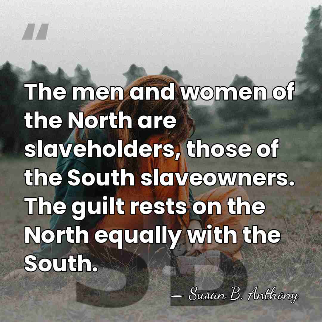 The men and women of the North are slaveholders, those of the&hellip; - Susan B. Anthony